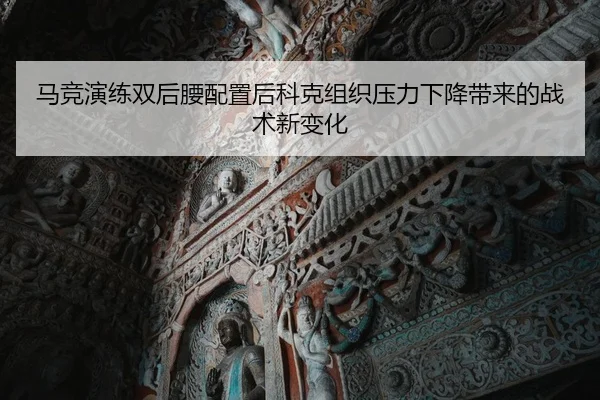 马竞演练双后腰配置后科克组织压力下降带来的战术新变化