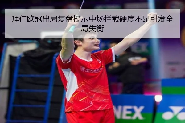 拜仁欧冠出局复盘揭示中场拦截硬度不足引发全局失衡
