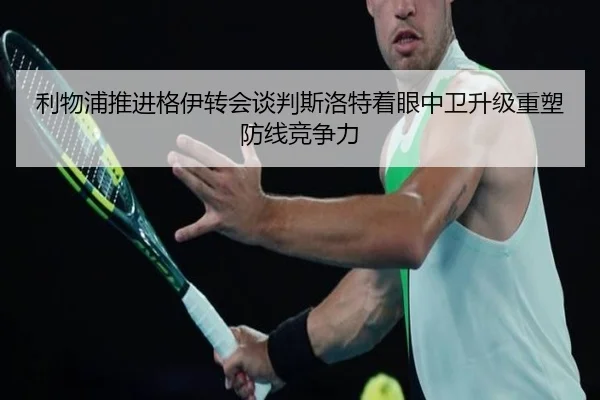 利物浦推进格伊转会谈判斯洛特着眼中卫升级重塑防线竞争力