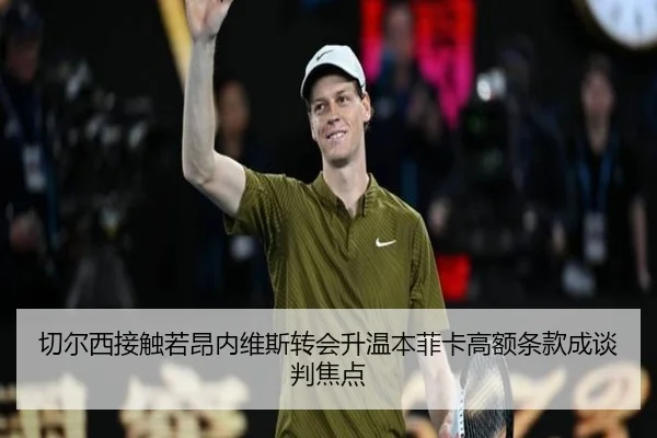 切尔西接触若昂内维斯转会升温本菲卡高额条款成谈判焦点